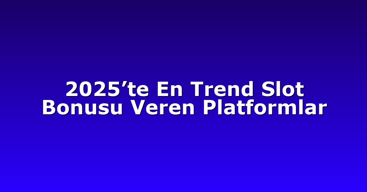 2025’te En Trend Slot Bonusu Veren Platformlar