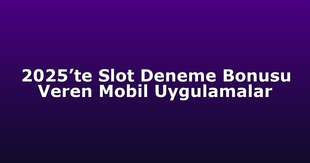 2025’te Slot Deneme Bonusu Veren Mobil Uygulamalar