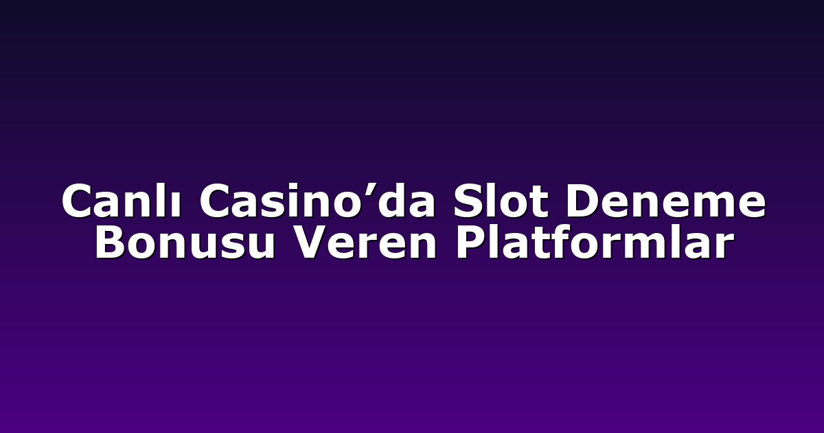 Canlı Casino’da Slot Deneme Bonusu Veren Platformlar