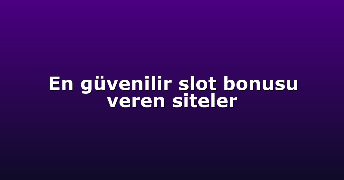 En güvenilir slot bonusu veren siteler
