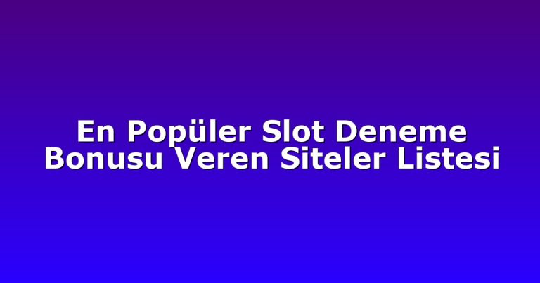 En Popüler Slot Deneme Bonusu Veren Siteler Listesi