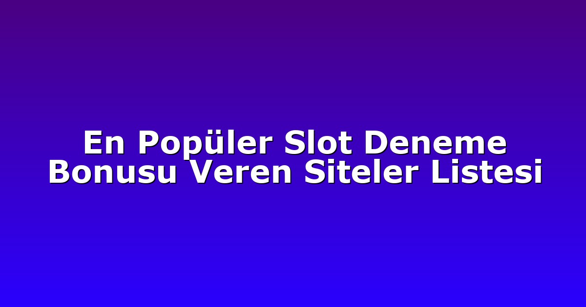 En Popüler Slot Deneme Bonusu Veren Siteler Listesi