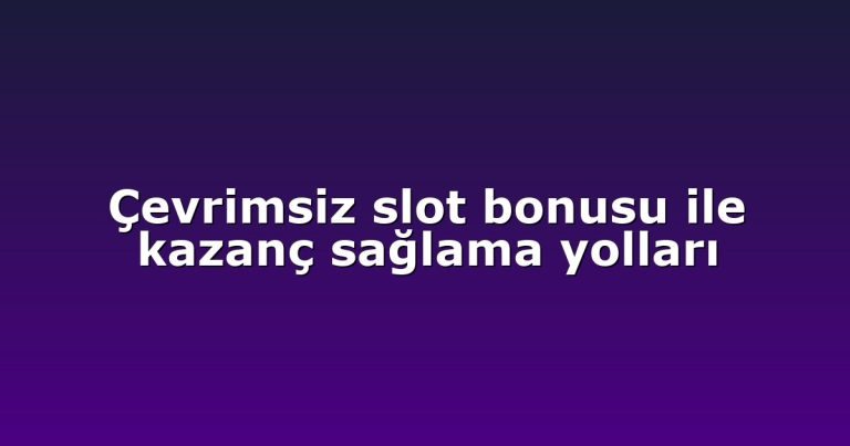 Çevrimsiz slot bonusu ile kazanç sağlama yolları