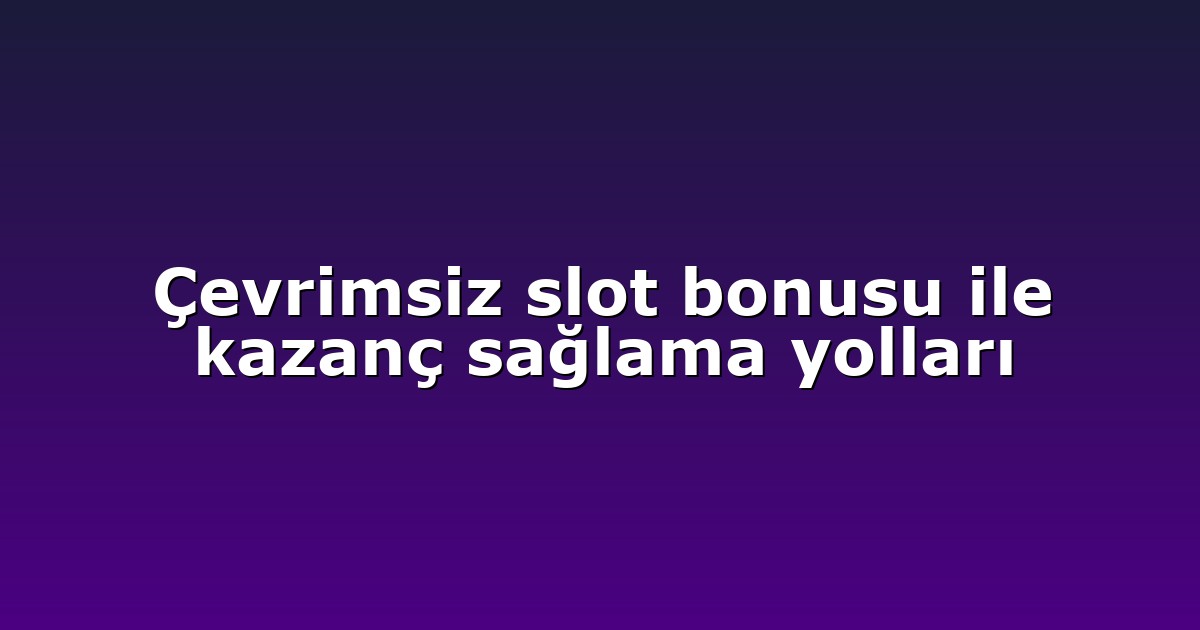Çevrimsiz slot bonusu ile kazanç sağlama yolları