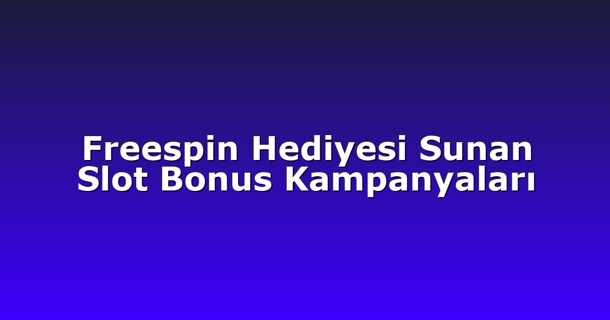 Freespin Hediyesi Sunan Slot Bonus Kampanyaları
