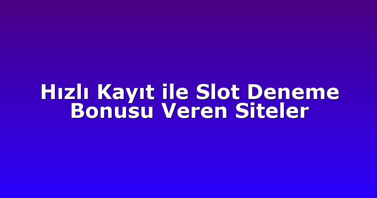 Hızlı Kayıt ile Slot Deneme Bonusu Veren Siteler