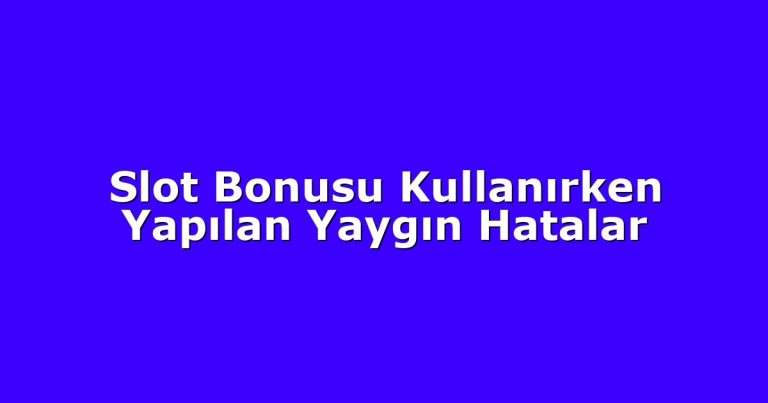 Slot Bonusu Kullanırken Yapılan Yaygın Hatalar
