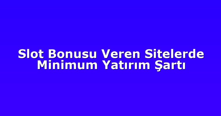 Slot Bonusu Veren Sitelerde Minimum Yatırım Şartı
