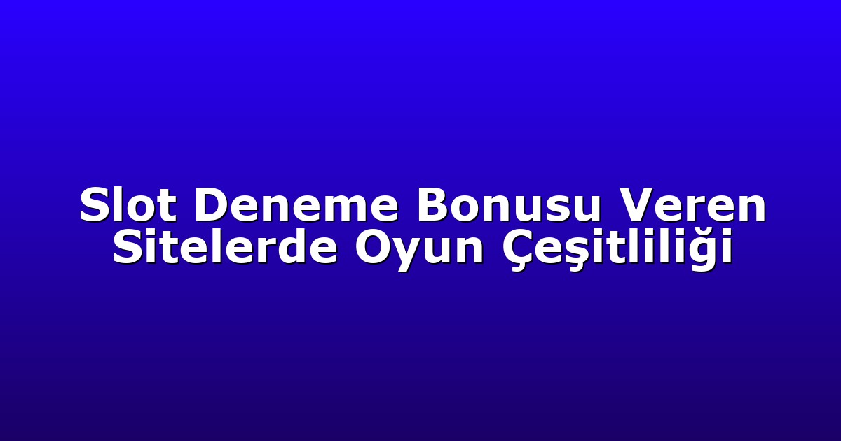 Slot Deneme Bonusu Veren Sitelerde Oyun Çeşitliliği