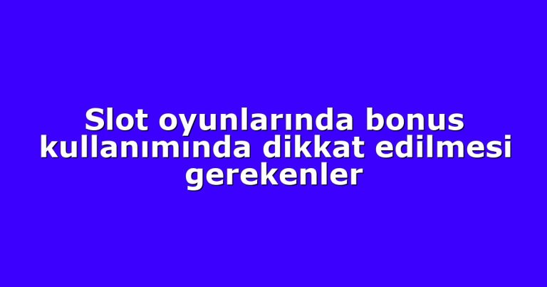 Slot oyunlarında bonus kullanımında dikkat edilmesi gerekenler