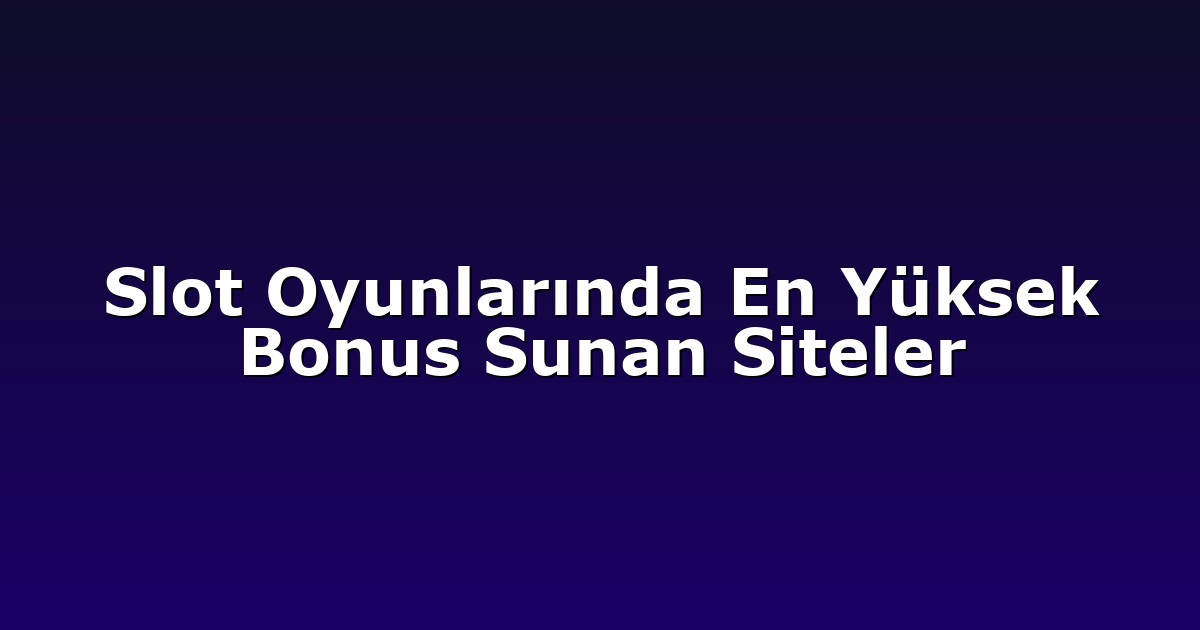 Slot Oyunlarında En Yüksek Bonus Sunan Siteler