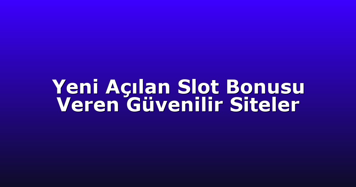 Yeni Açılan Slot Bonusu Veren Güvenilir Siteler