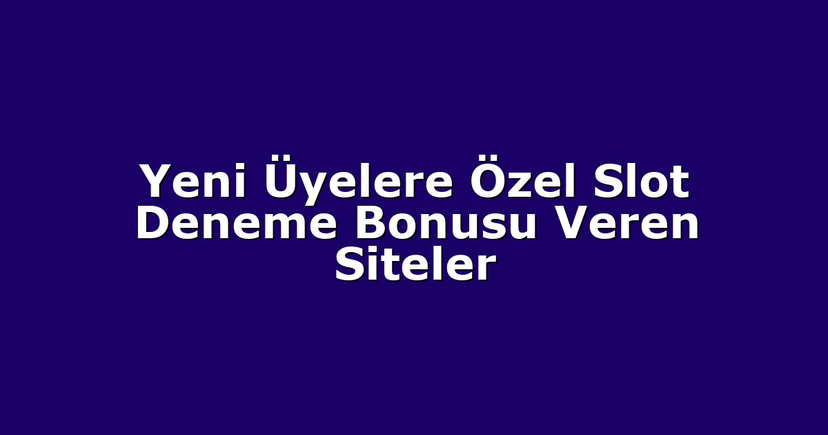 Yeni Üyelere Özel Slot Deneme Bonusu Veren Siteler