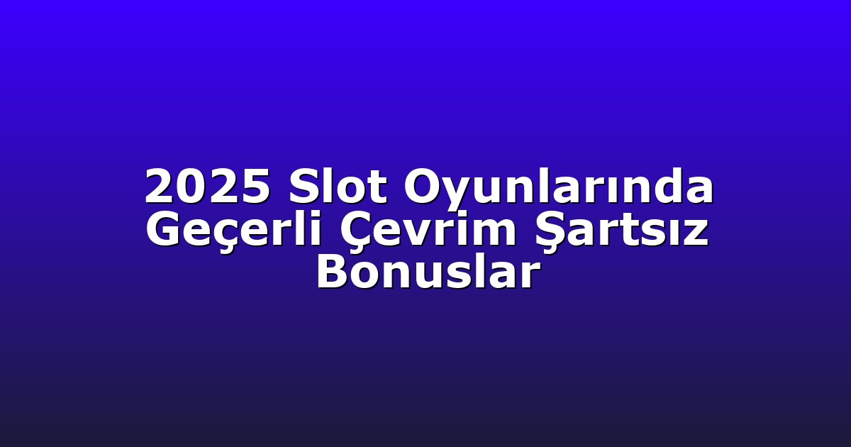 2025 Slot Oyunlarında Geçerli Çevrim Şartsız Bonuslar