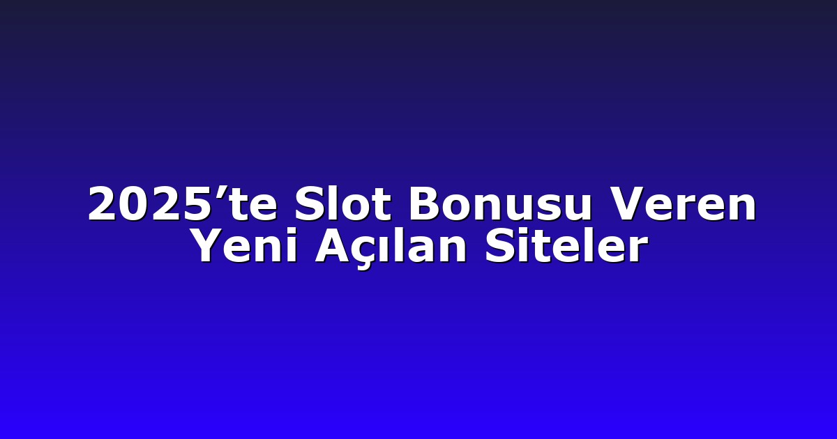 2025’te Slot Bonusu Veren Yeni Açılan Siteler
