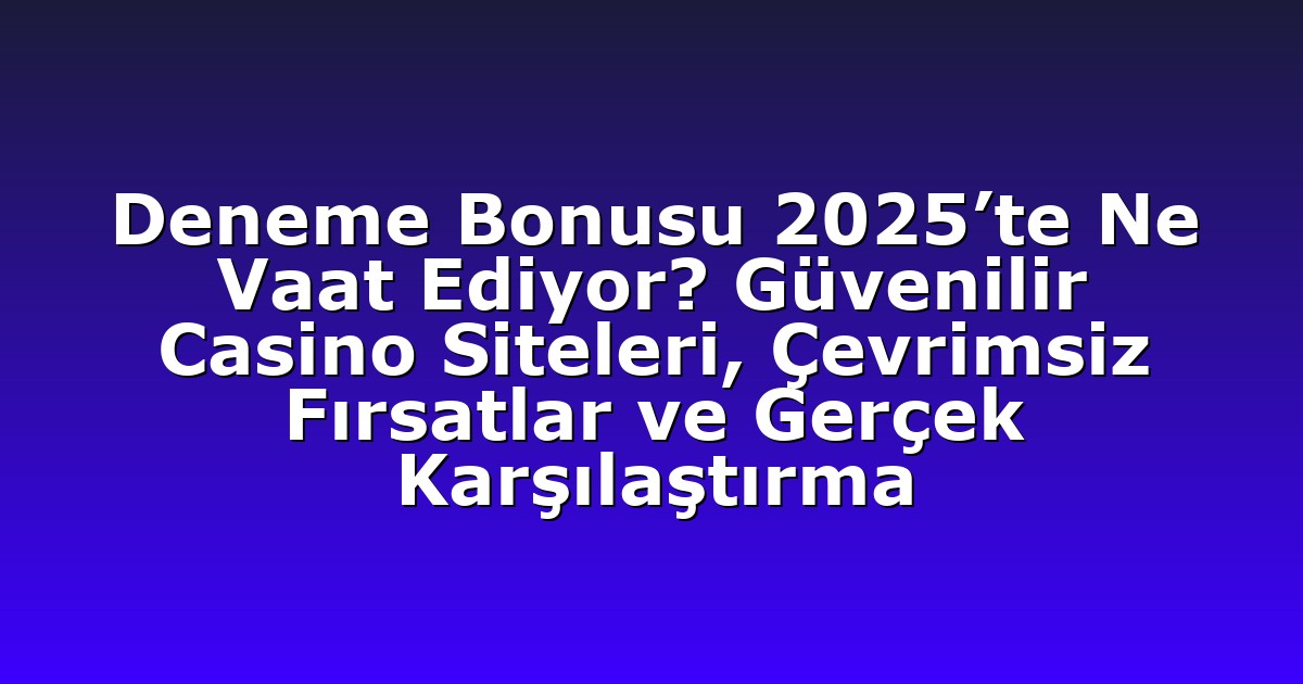 Deneme Bonusu 2025’te Ne Vaat Ediyor? Güvenilir Casino Siteleri, Çevrimsiz Fırsatlar ve Gerçek Karşılaştırma