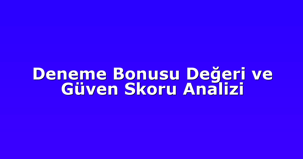 Deneme Bonusu Değeri ve Güven Skoru Analizi