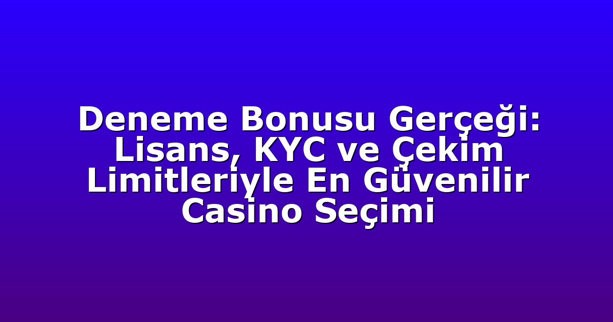 Deneme Bonusu Gerçeği: Lisans, KYC ve Çekim Limitleriyle En Güvenilir Casino Seçimi