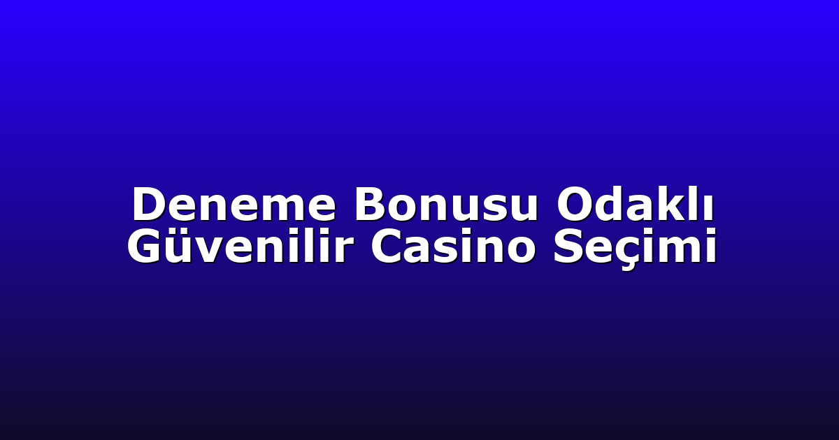 Deneme Bonusu Odaklı Güvenilir Casino Seçimi