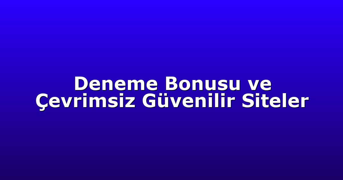 Deneme Bonusu ve Çevrimsiz Güvenilir Siteler