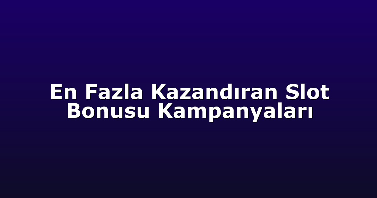 En Fazla Kazandıran Slot Bonusu Kampanyaları