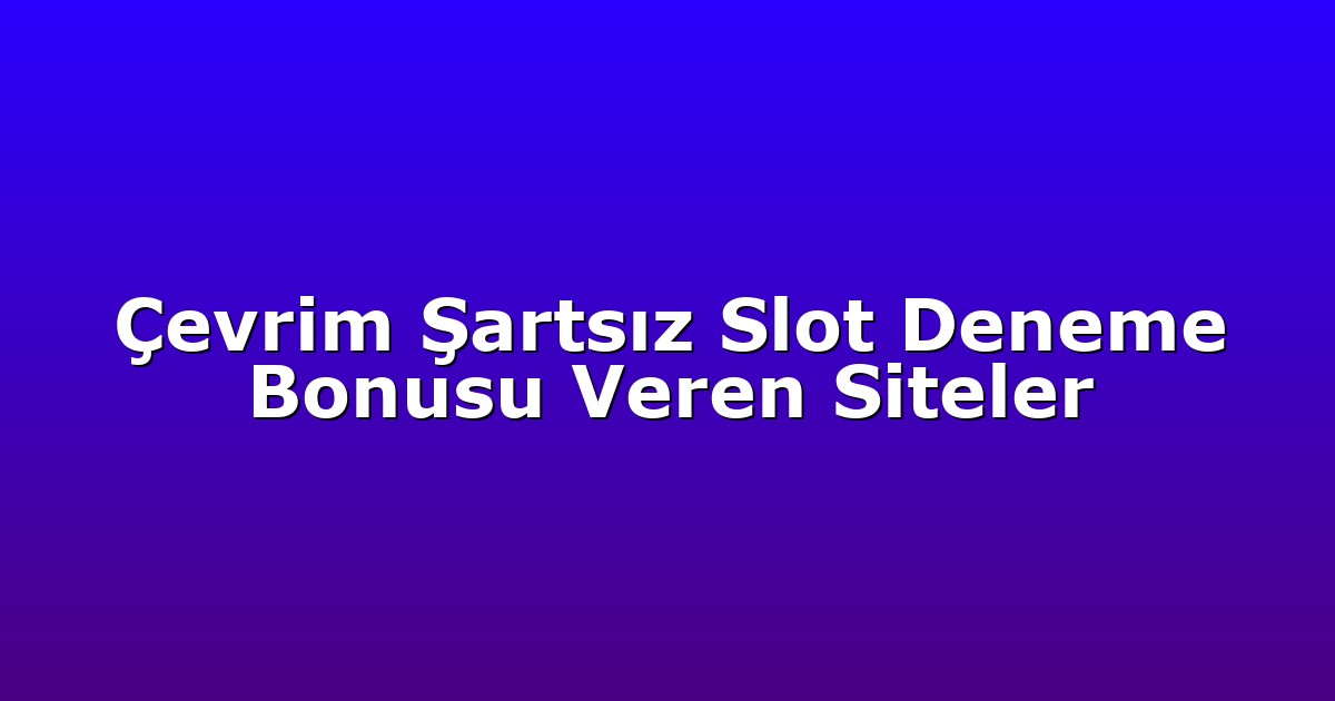 Çevrim Şartsız Slot Deneme Bonusu Veren Siteler