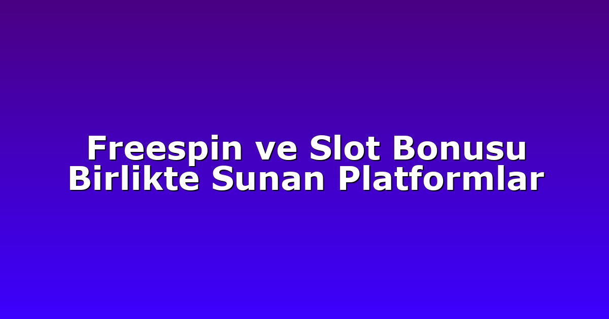 Freespin ve Slot Bonusu Birlikte Sunan Platformlar