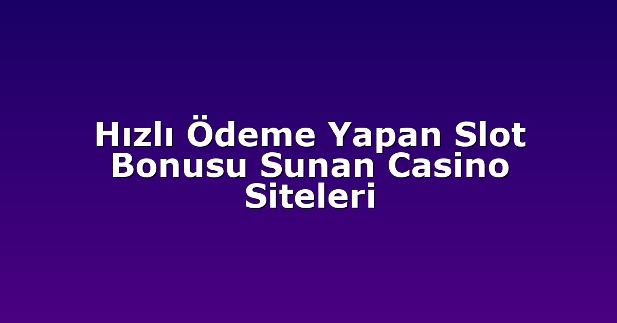 Hızlı Ödeme Yapan Slot Bonusu Sunan Casino Siteleri