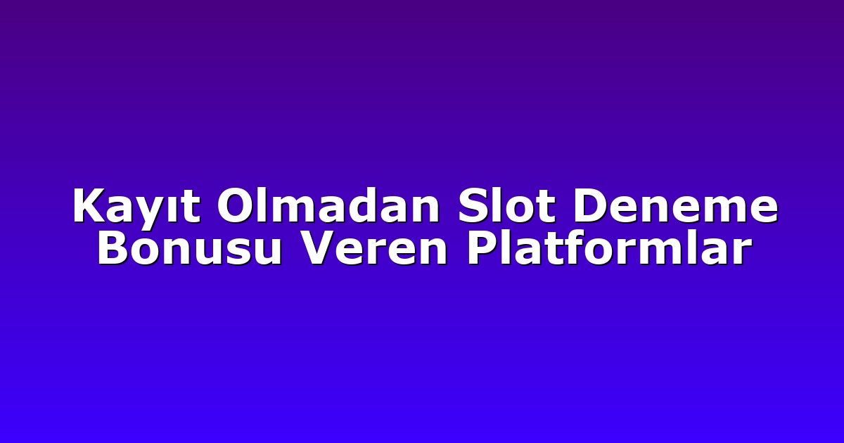 Kayıt Olmadan Slot Deneme Bonusu Veren Platformlar
