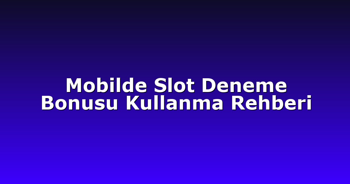 Mobilde Slot Deneme Bonusu Kullanma Rehberi