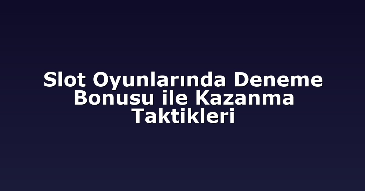 Slot Oyunlarında Deneme Bonusu ile Kazanma Taktikleri