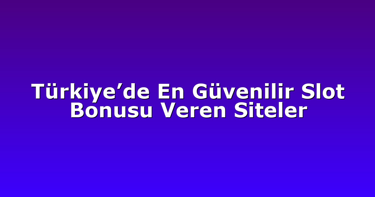 Türkiye’de En Güvenilir Slot Bonusu Veren Siteler