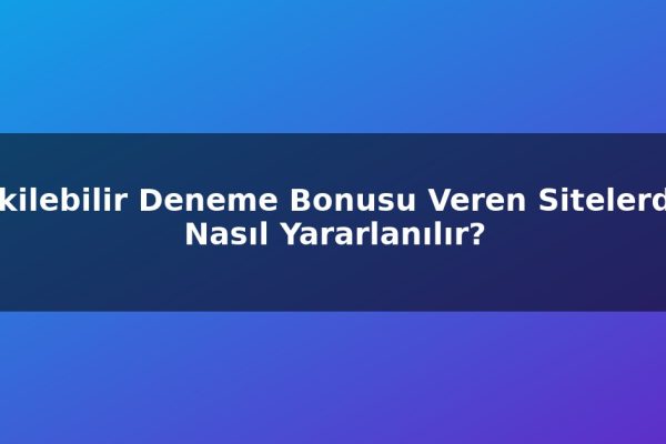 Çekilebilir Deneme Bonusu Veren Sitelerden Nasıl Yararlanılır?